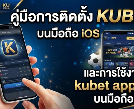 คู่มือการติดตั้ง KUBET และการใช้งาน kubet app ios บนมือถือ
